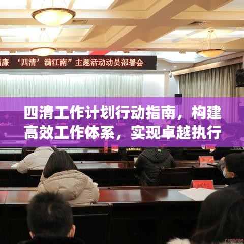 四清工作计划行动指南，构建高效工作体系，实现卓越执行力