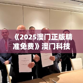 《2025澳门正版精准免费》澳门科技展览全攻略