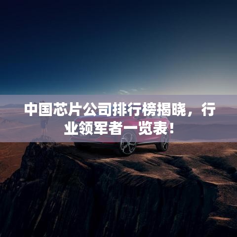 中国芯片公司排行榜揭晓，行业领军者一览表！