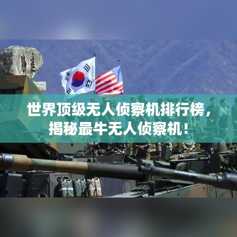 世界顶级无人侦察机排行榜，揭秘最牛无人侦察机！