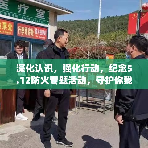 深化认识,强化行动,纪念5.12防火专题活动,守护你我安全!