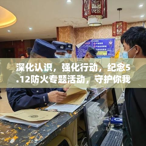 深化认识,强化行动,纪念5.12防火专题活动,守护你我安全!