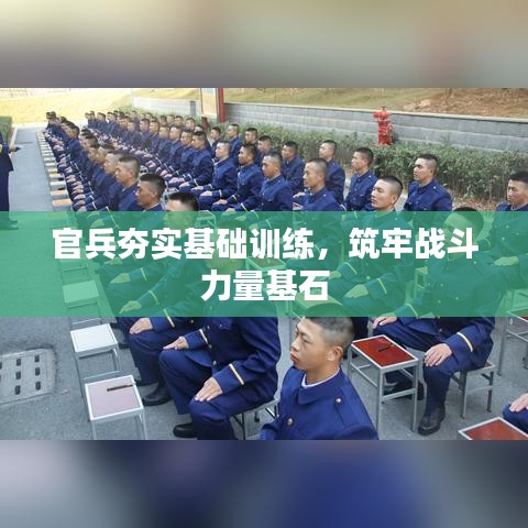 官兵夯实基础训练,筑牢战斗力量基石
